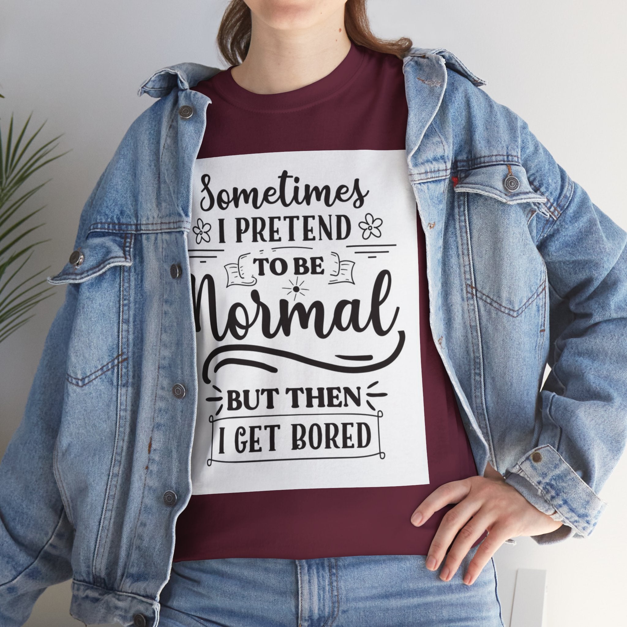 Sometimes I Pretend to Be Normal But Then I Get Bored T-Shirt