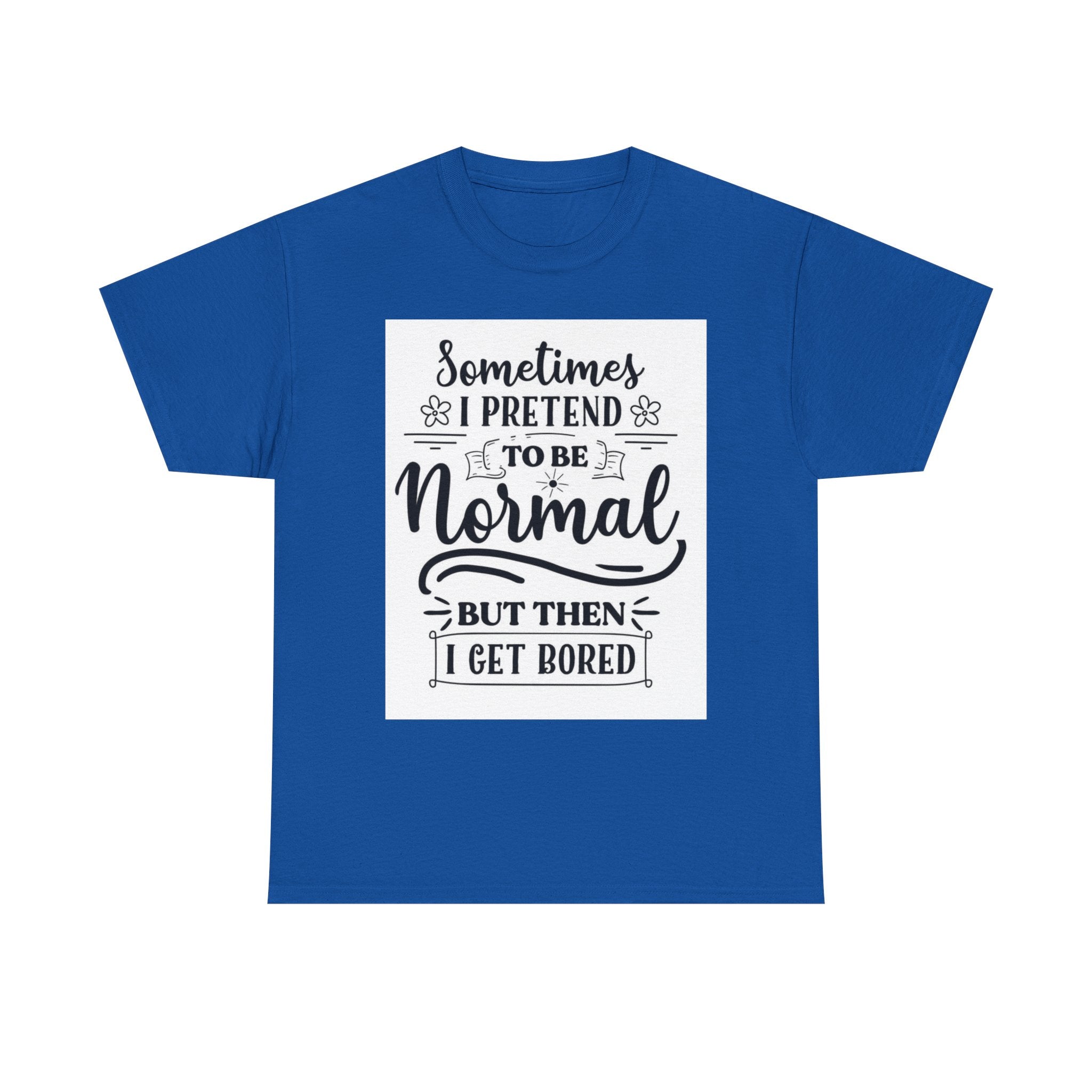 Sometimes I Pretend to Be Normal But Then I Get Bored T-Shirt