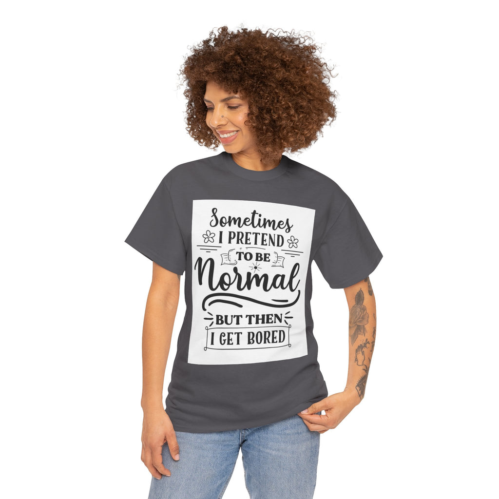 Sometimes I Pretend to Be Normal But Then I Get Bored T-Shirt