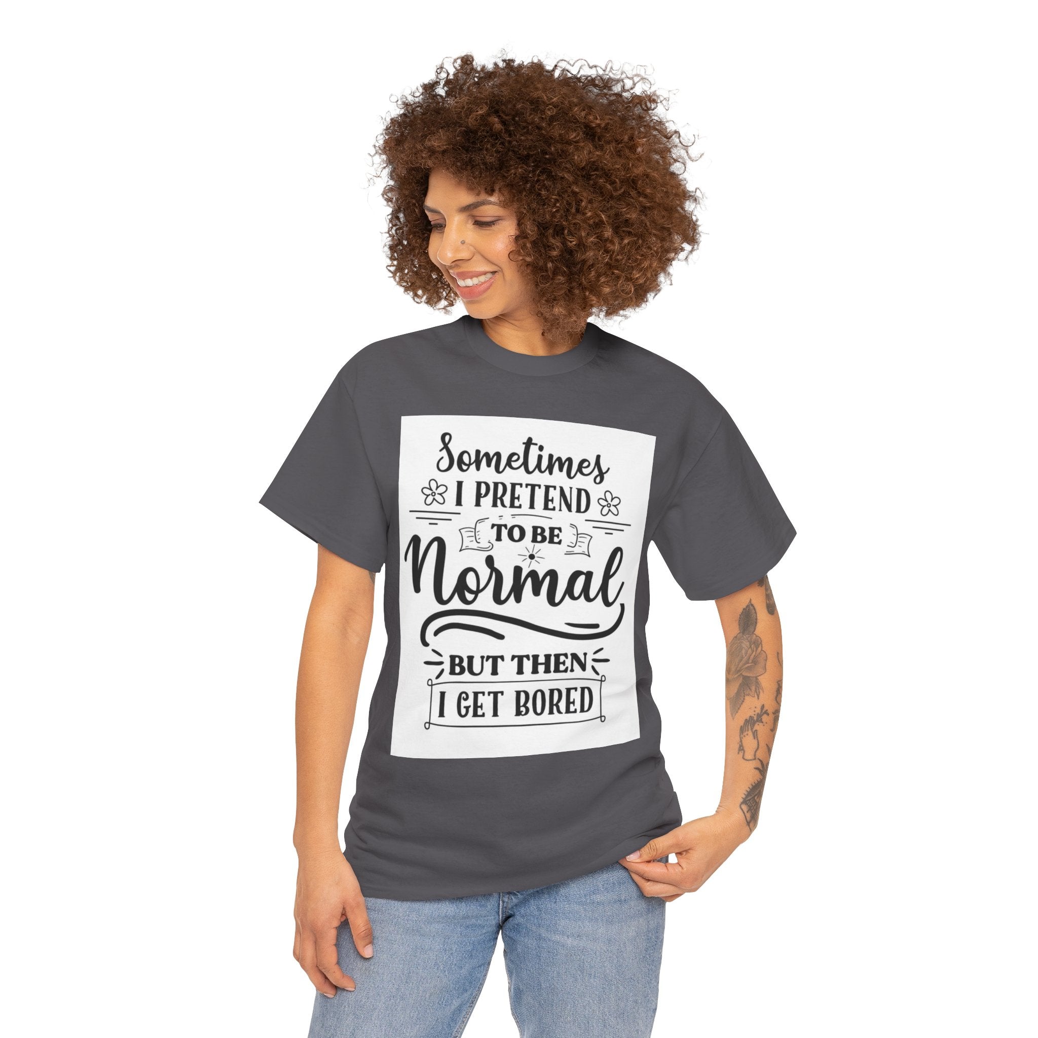 Sometimes I Pretend to Be Normal But Then I Get Bored T-Shirt