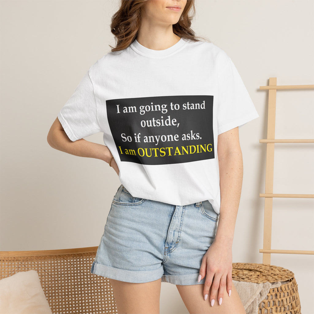 Funny Text T-Shirt: “I am going to stand outside… I am OUTSTANDING”