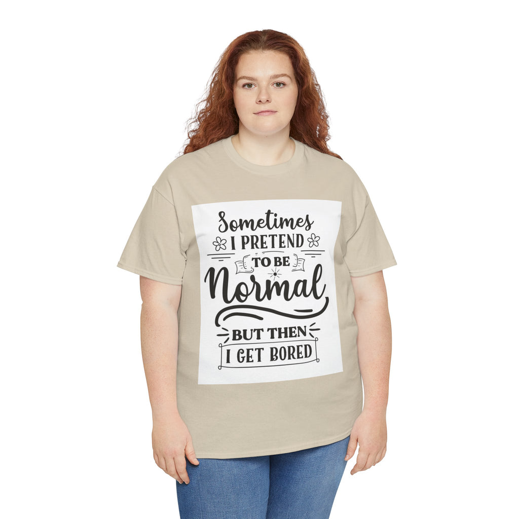 Sometimes I Pretend to Be Normal But Then I Get Bored T-Shirt