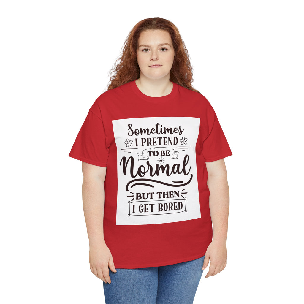 Sometimes I Pretend to Be Normal But Then I Get Bored T-Shirt