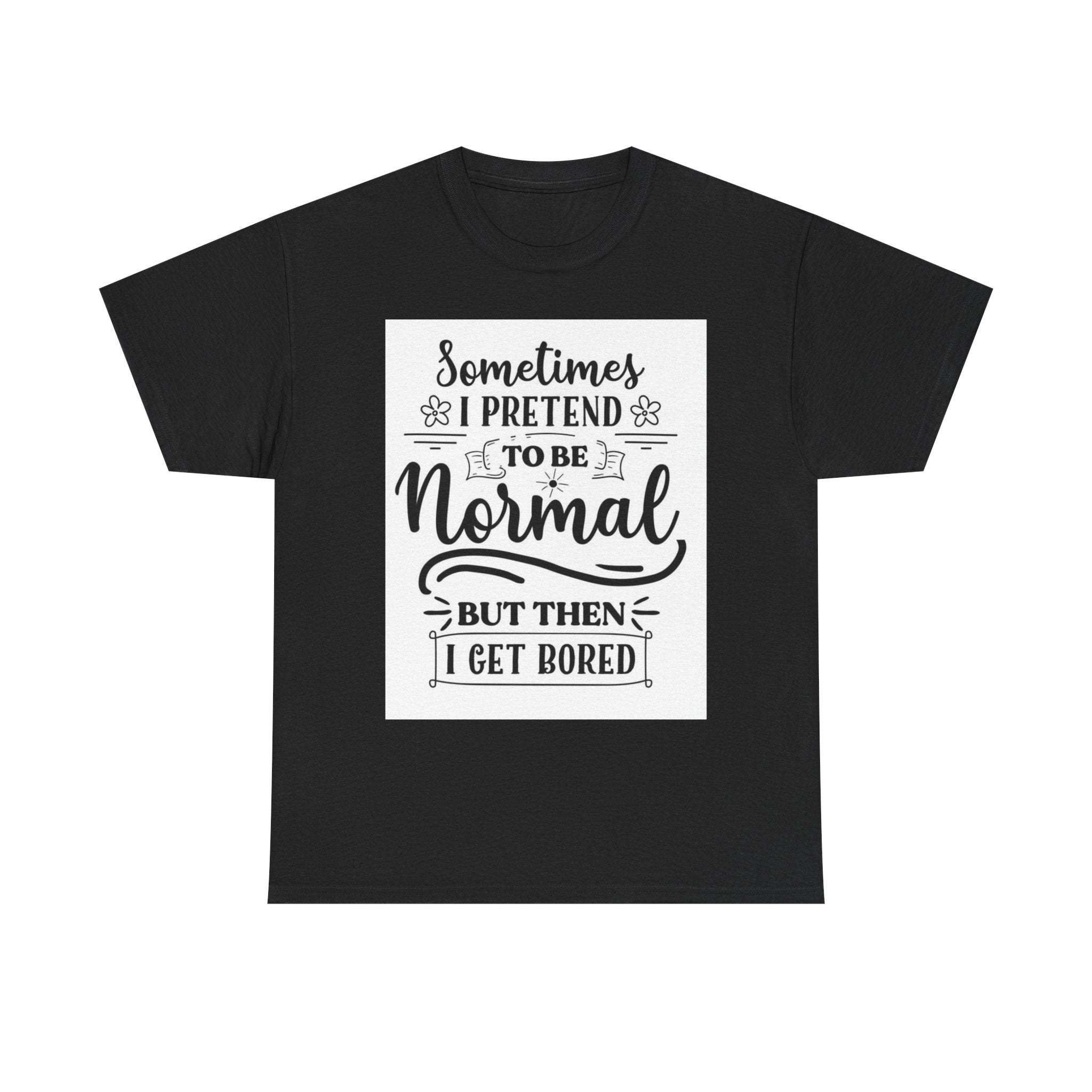 Sometimes I Pretend to Be Normal But Then I Get Bored T-Shirt