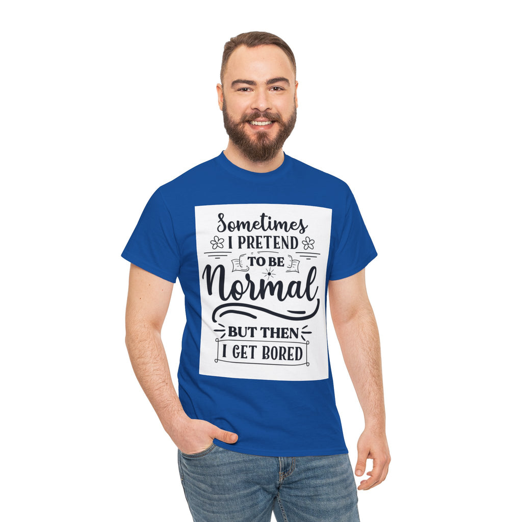Sometimes I Pretend to Be Normal But Then I Get Bored T-Shirt