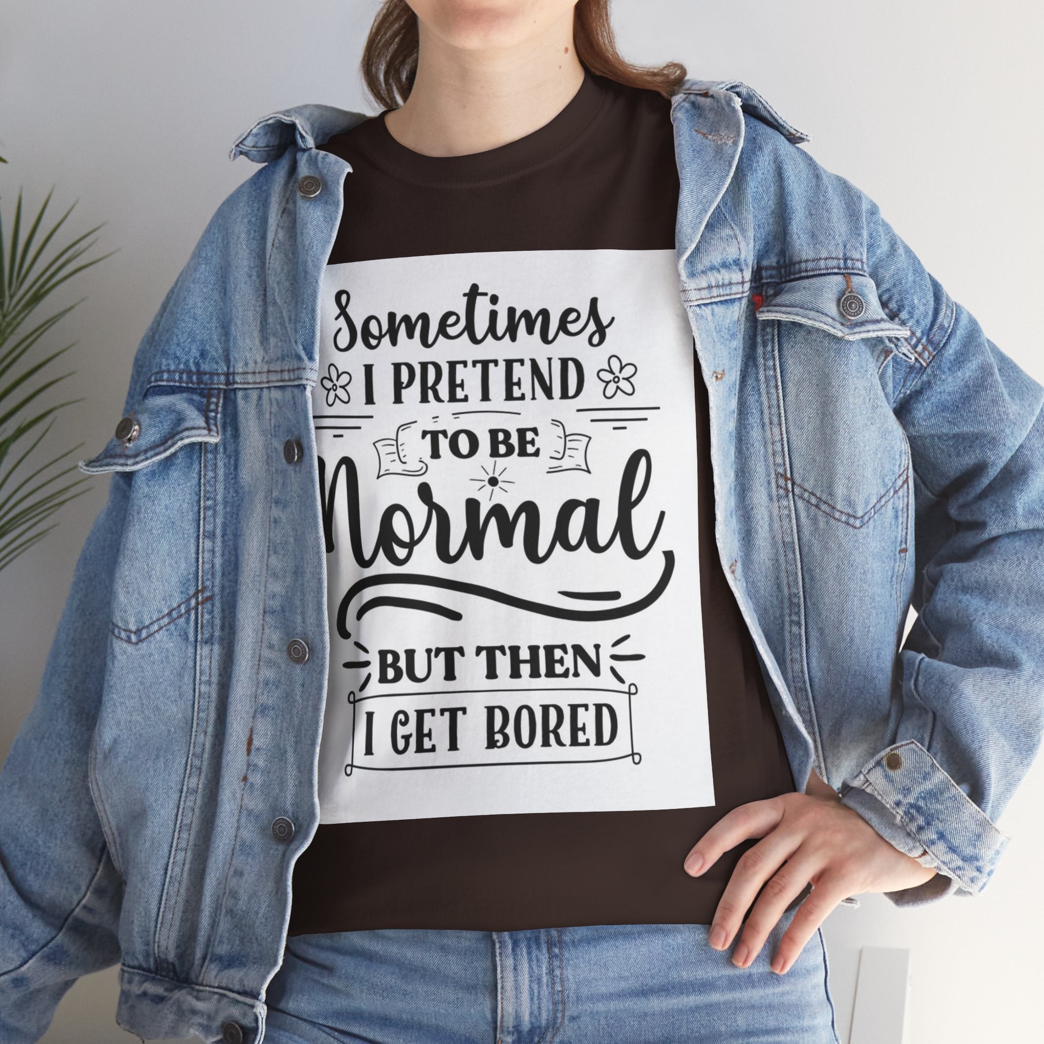 Sometimes I Pretend to Be Normal But Then I Get Bored T-Shirt