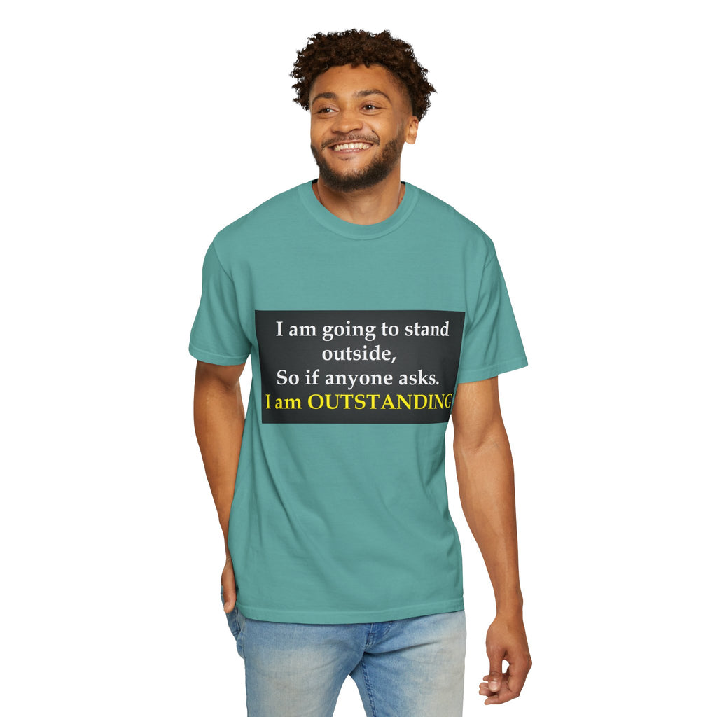 Funny Text T-Shirt: “I am going to stand outside… I am OUTSTANDING”