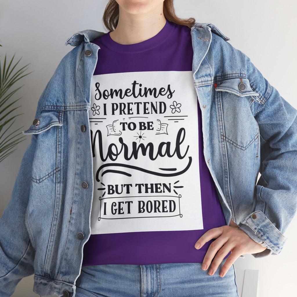 Sometimes I Pretend to Be Normal But Then I Get Bored T-Shirt