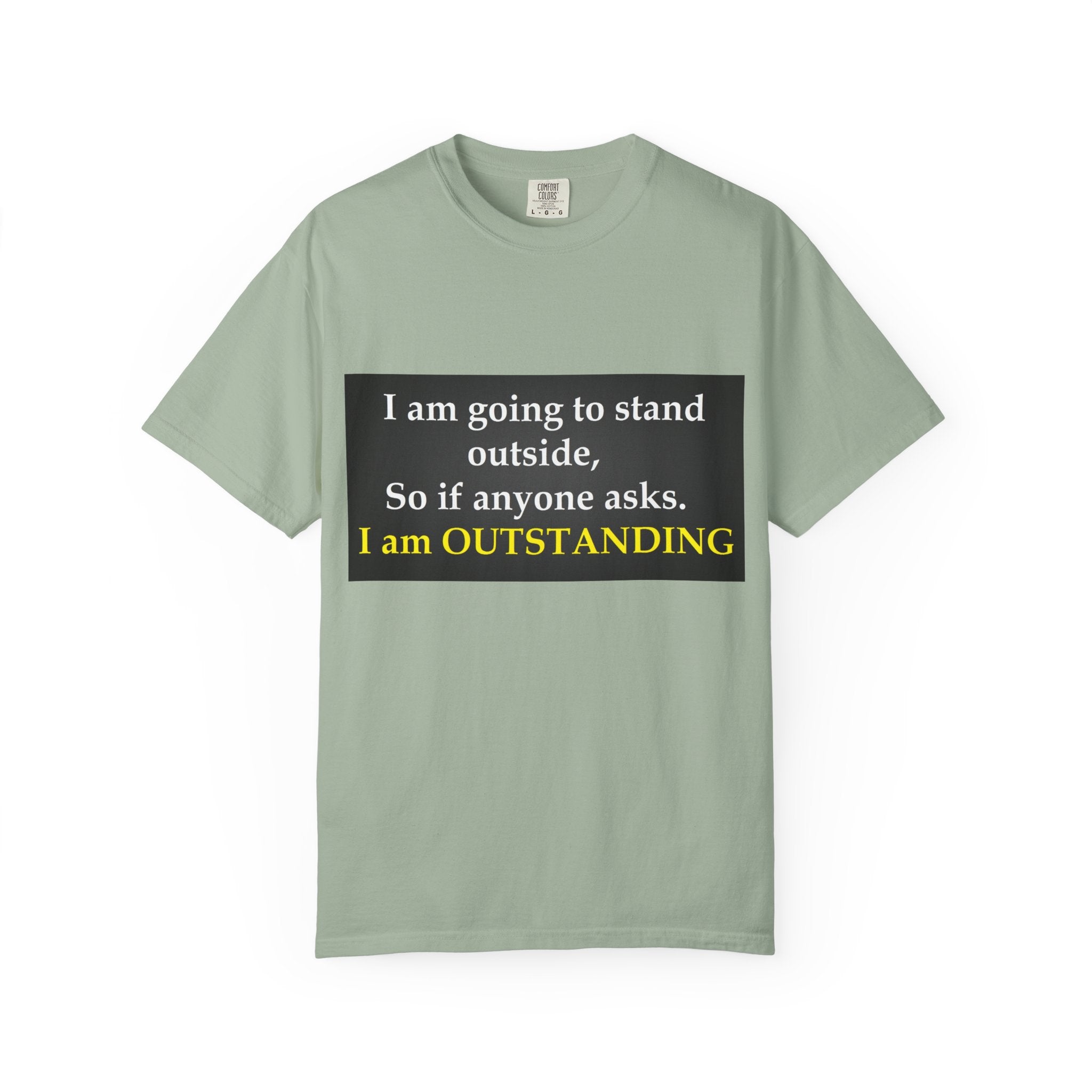 Funny Text T-Shirt: “I am going to stand outside… I am OUTSTANDING”
