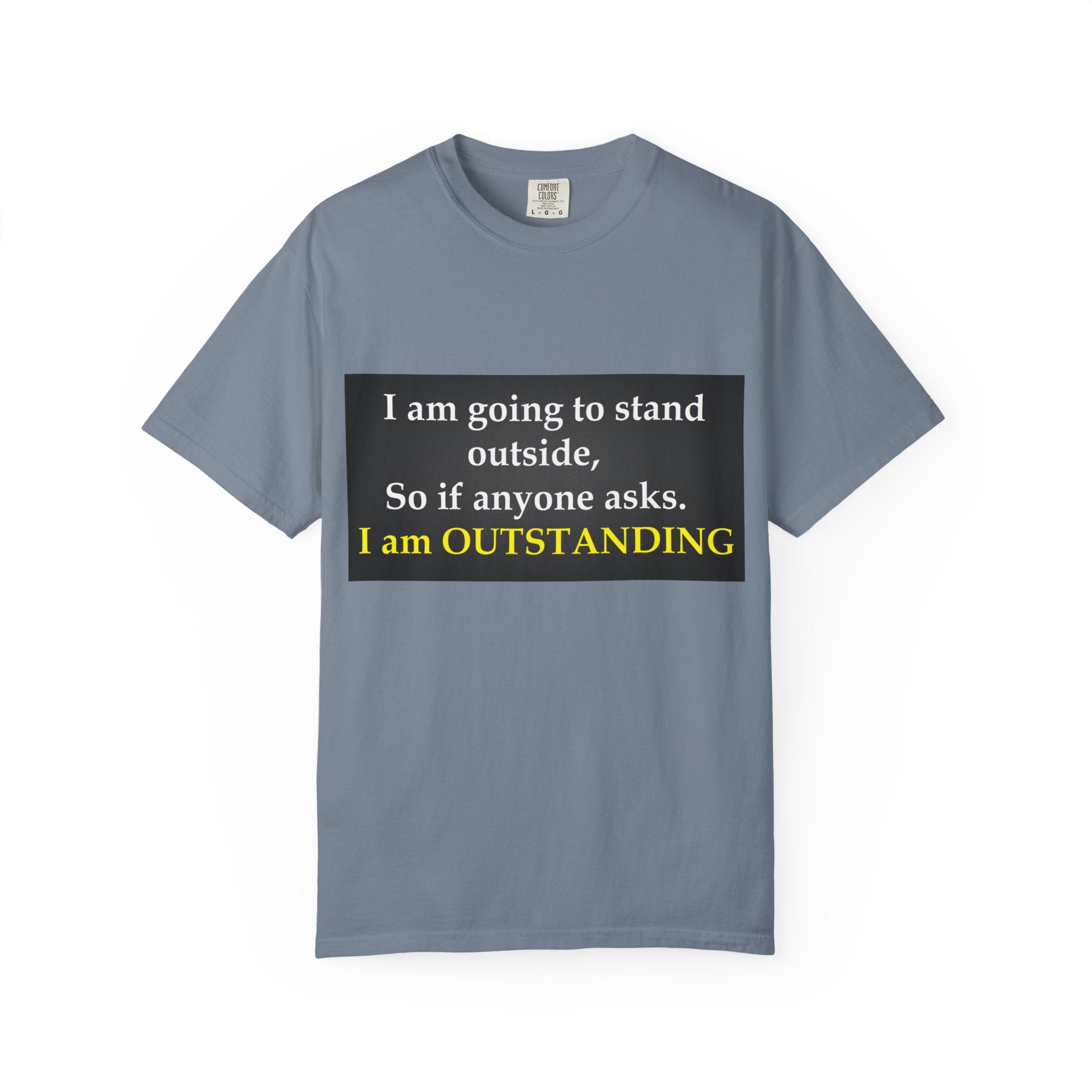Funny Text T-Shirt: “I am going to stand outside… I am OUTSTANDING”