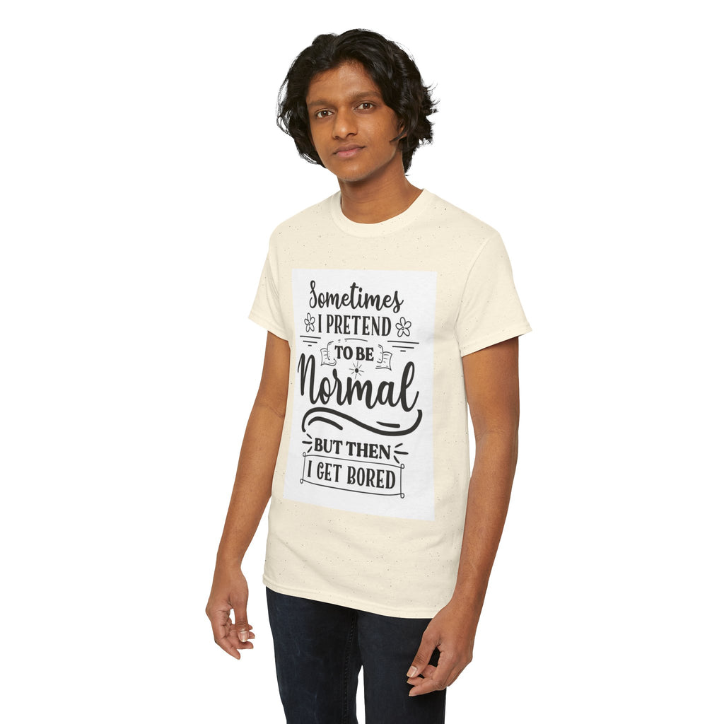 Sometimes I Pretend to Be Normal But Then I Get Bored T-Shirt