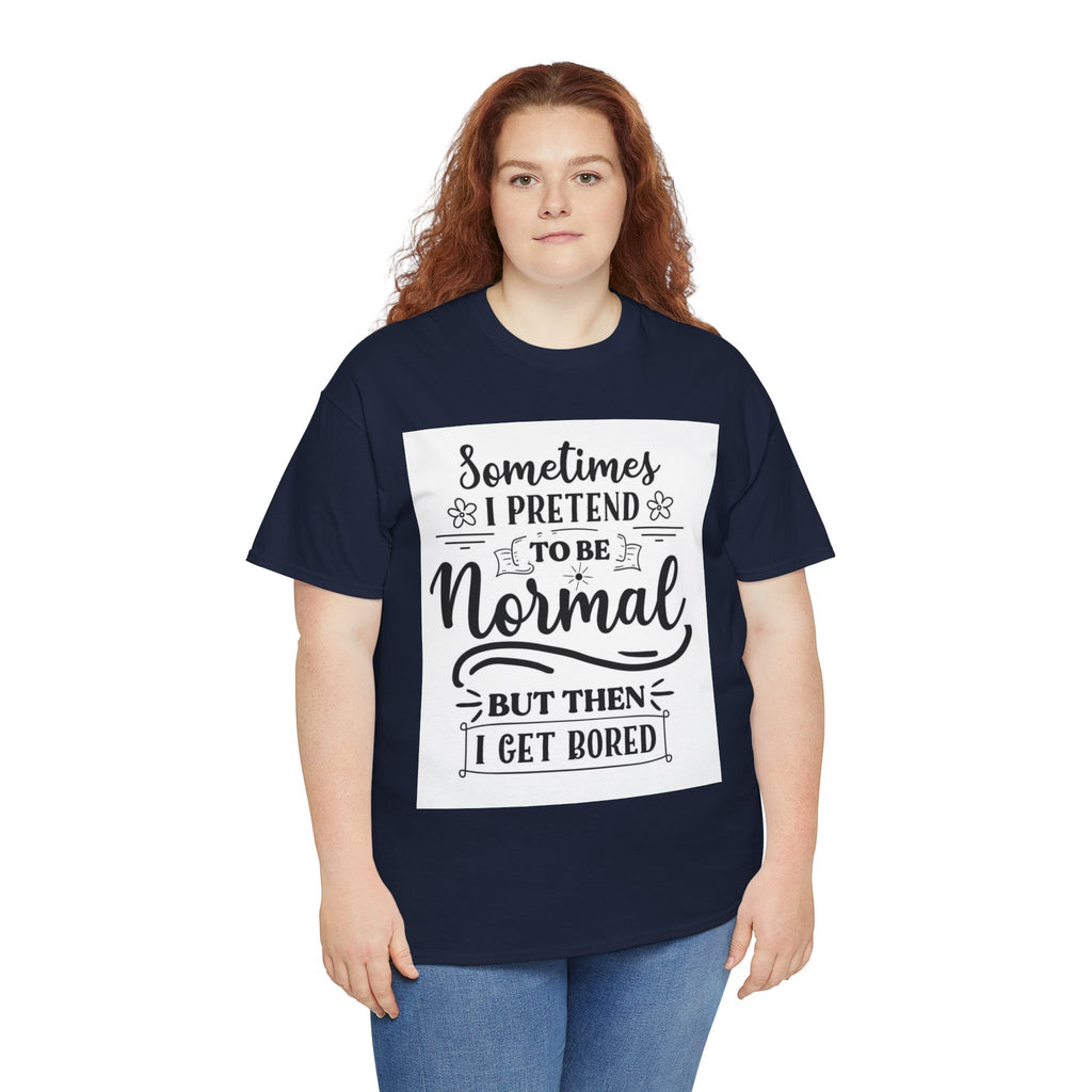 Sometimes I Pretend to Be Normal But Then I Get Bored T-Shirt