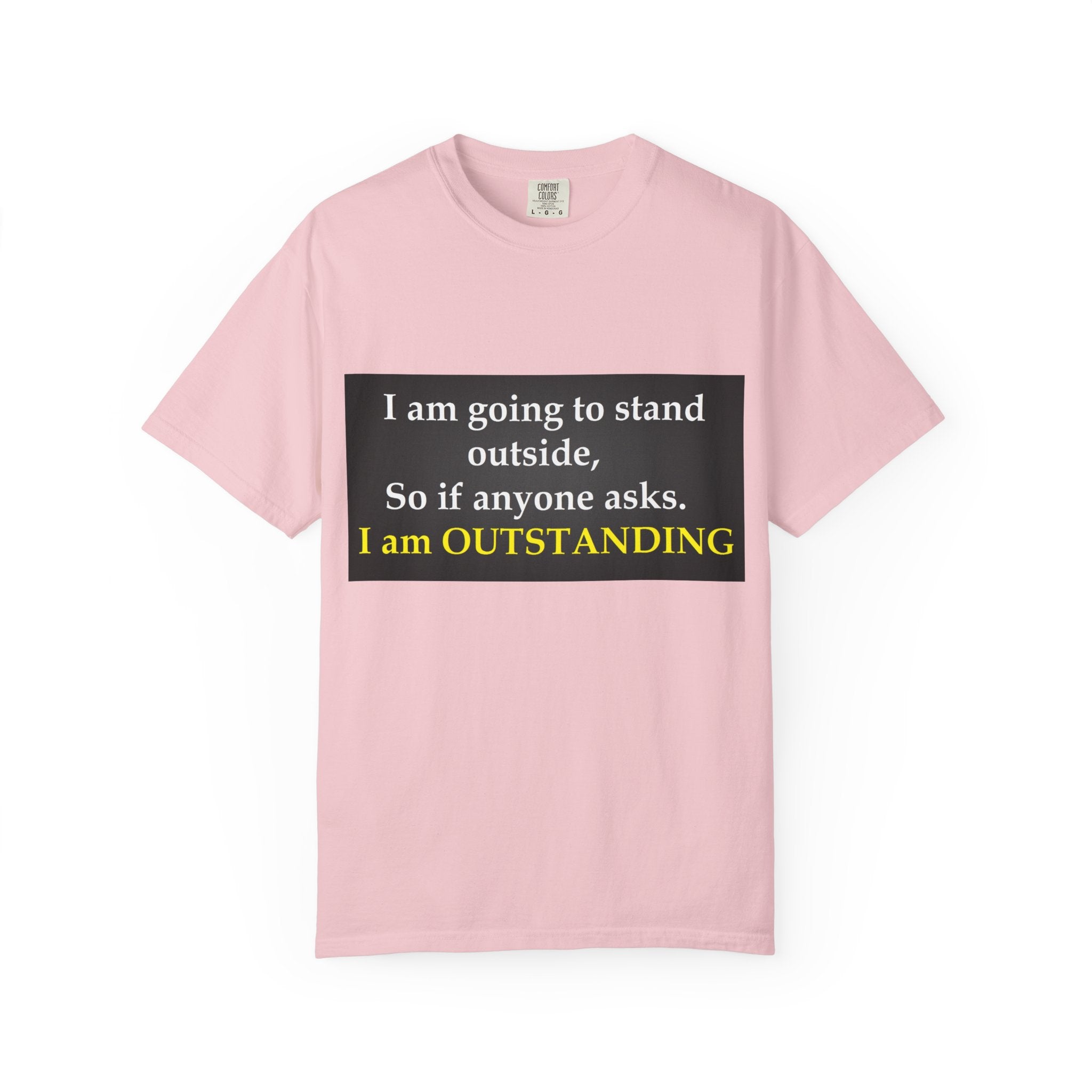Funny Text T-Shirt: “I am going to stand outside… I am OUTSTANDING”