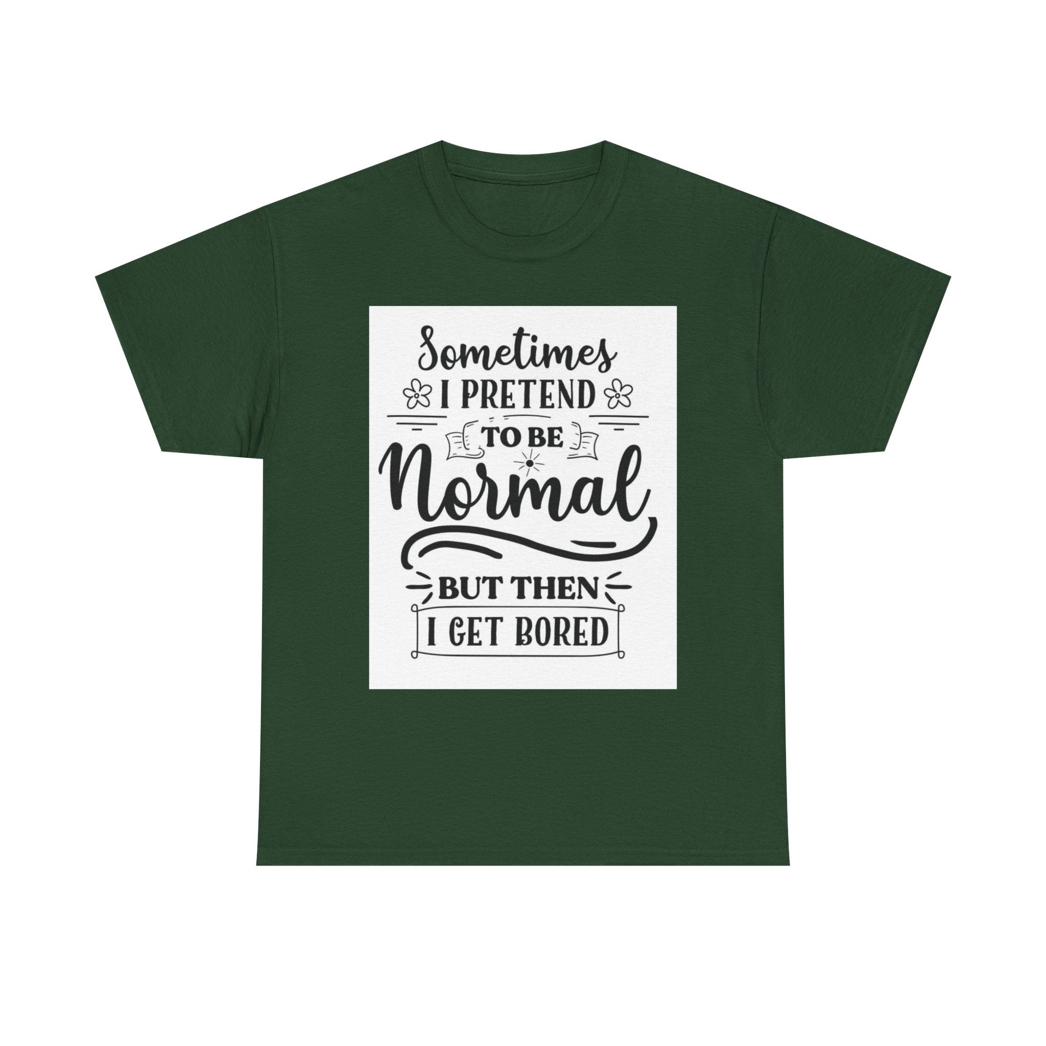 Sometimes I Pretend to Be Normal But Then I Get Bored T-Shirt