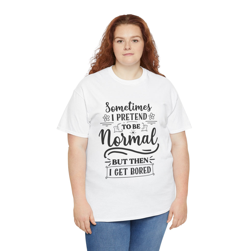 Sometimes I Pretend to Be Normal But Then I Get Bored T-Shirt