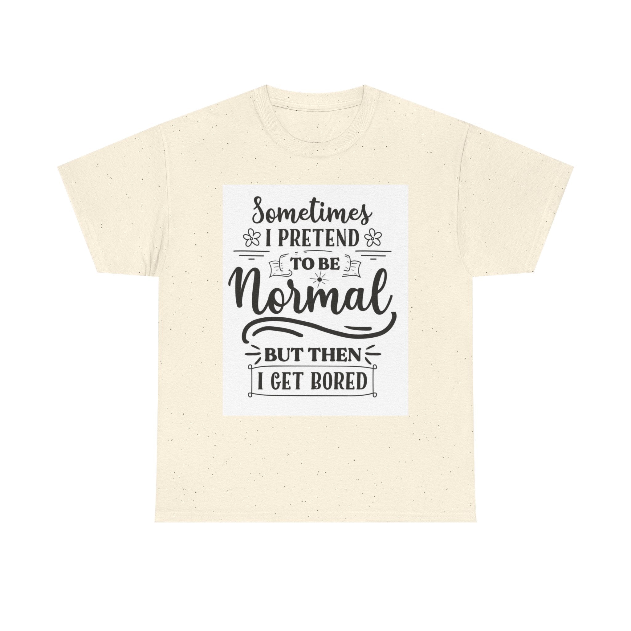 Sometimes I Pretend to Be Normal But Then I Get Bored T-Shirt