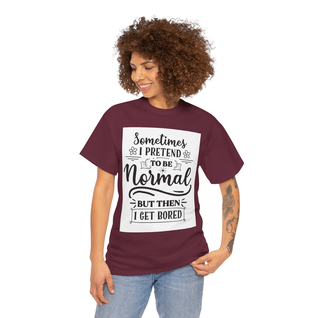 Sometimes I Pretend to Be Normal But Then I Get Bored T-Shirt