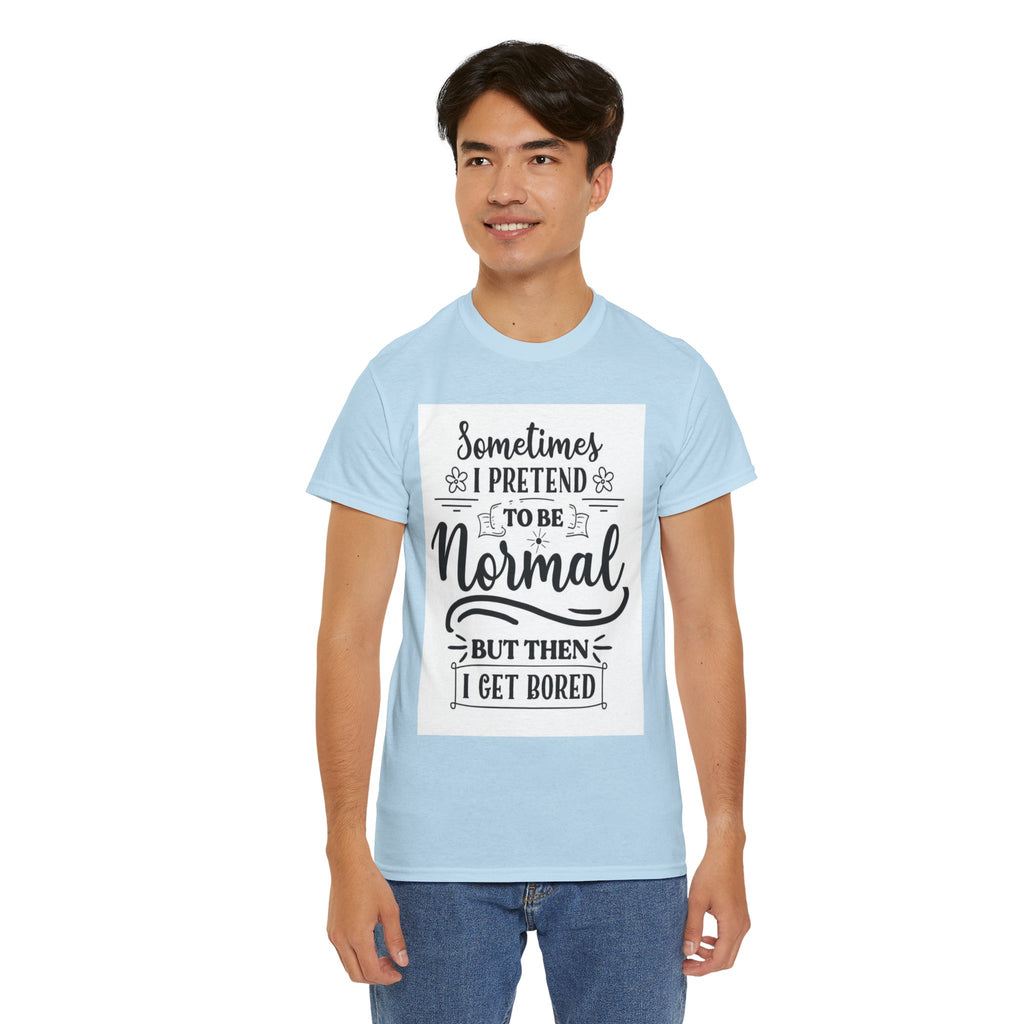 Sometimes I Pretend to Be Normal But Then I Get Bored T-Shirt