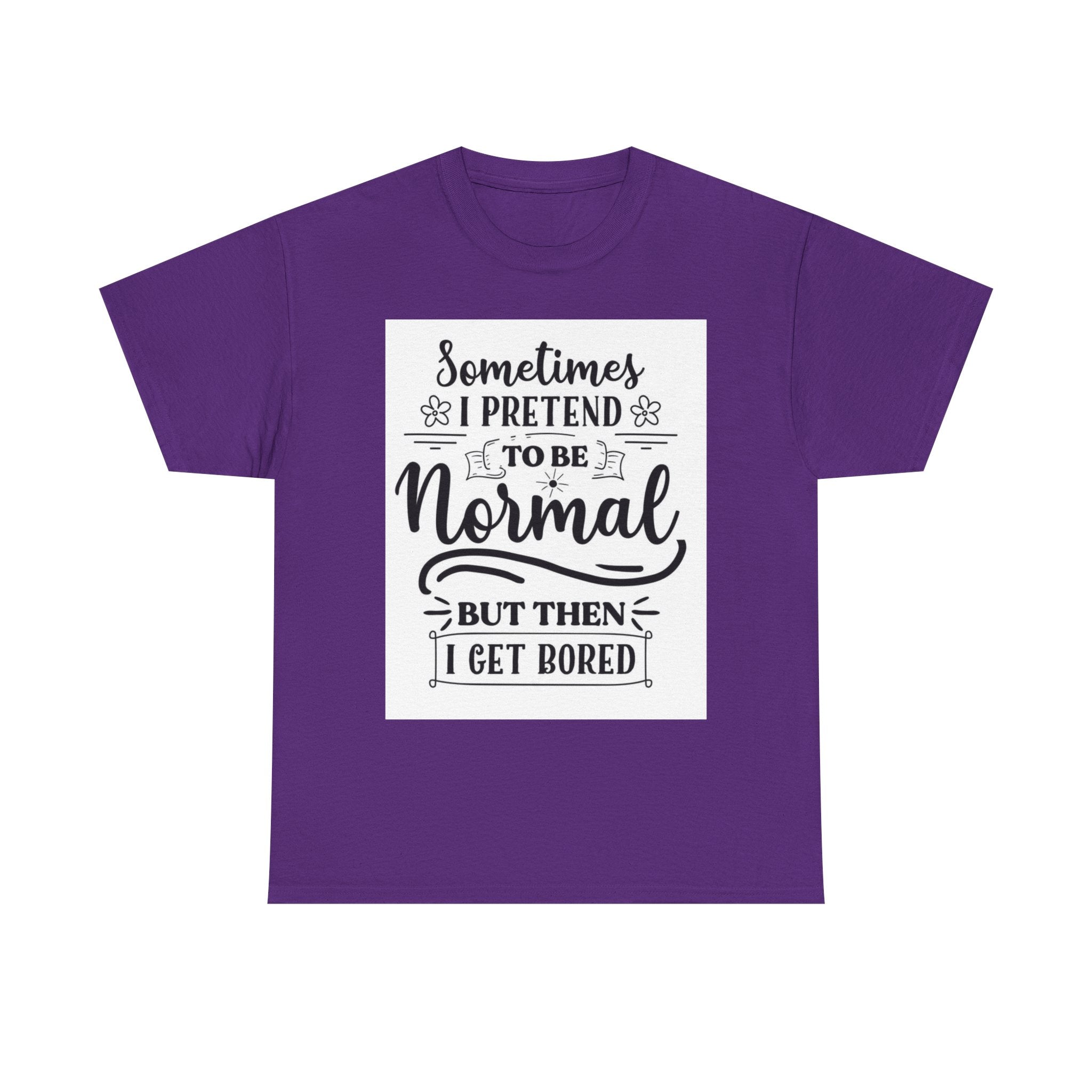 Sometimes I Pretend to Be Normal But Then I Get Bored T-Shirt