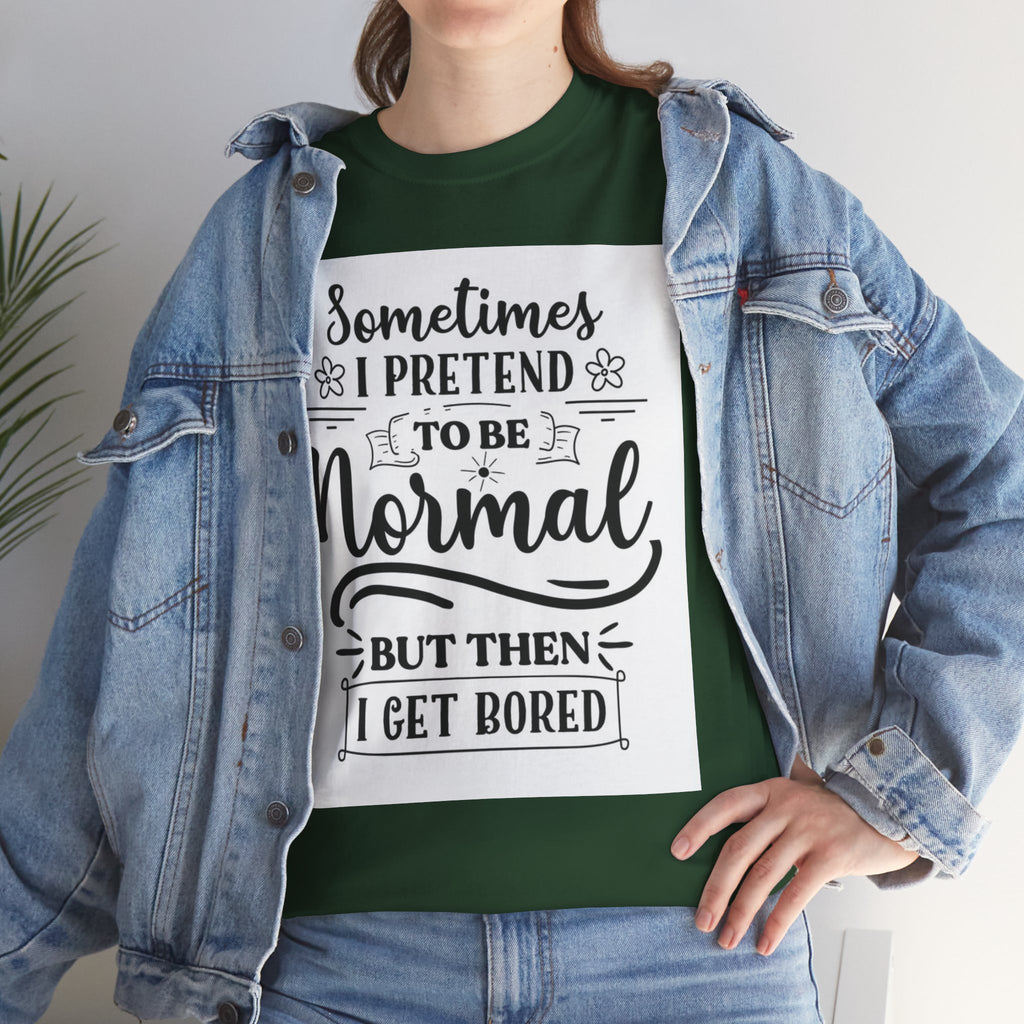 Sometimes I Pretend to Be Normal But Then I Get Bored T-Shirt