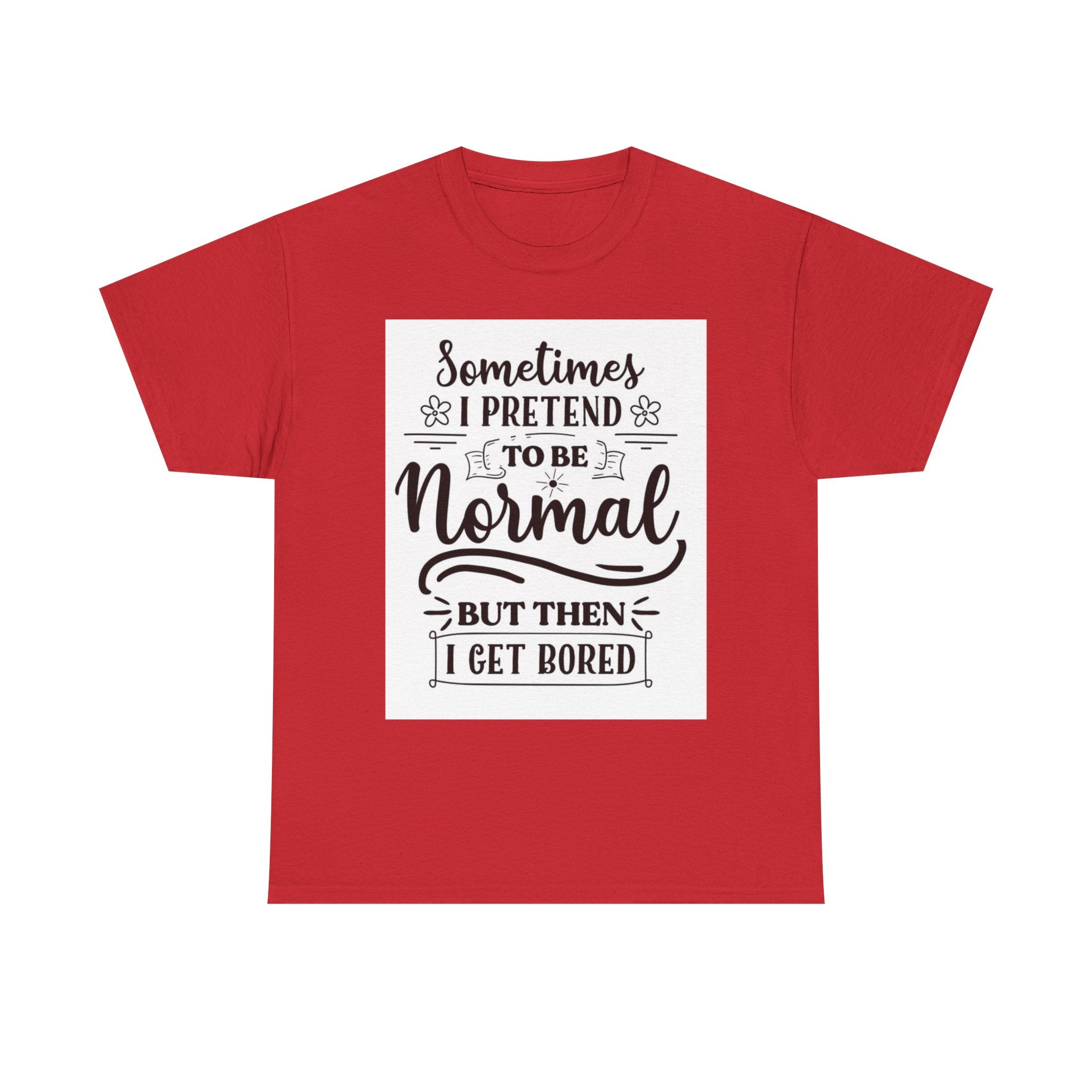 Sometimes I Pretend to Be Normal But Then I Get Bored T-Shirt