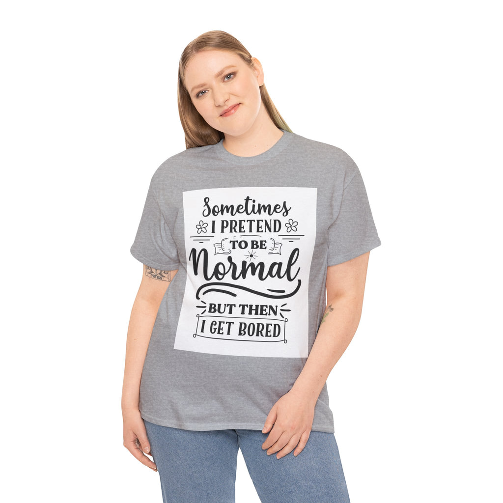 Sometimes I Pretend to Be Normal But Then I Get Bored T-Shirt