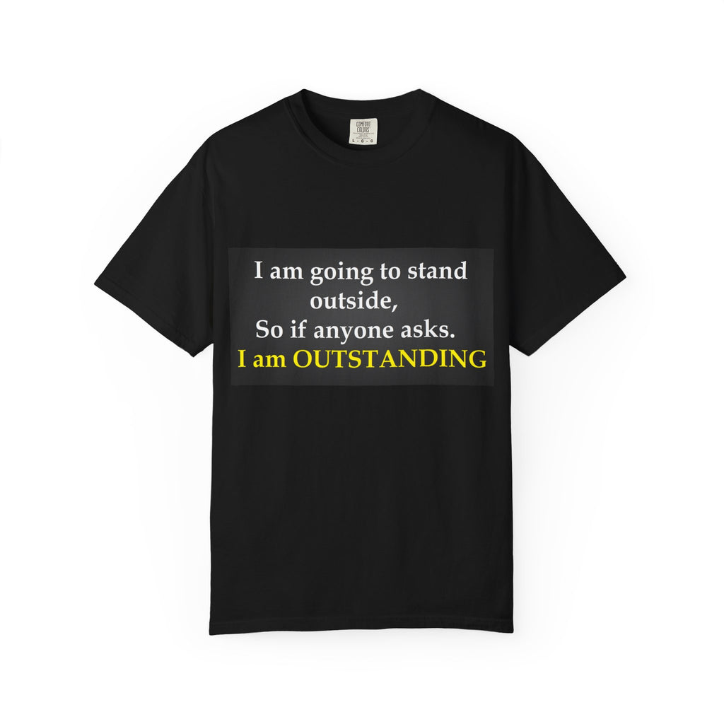 Funny Text T-Shirt: “I am going to stand outside… I am OUTSTANDING”