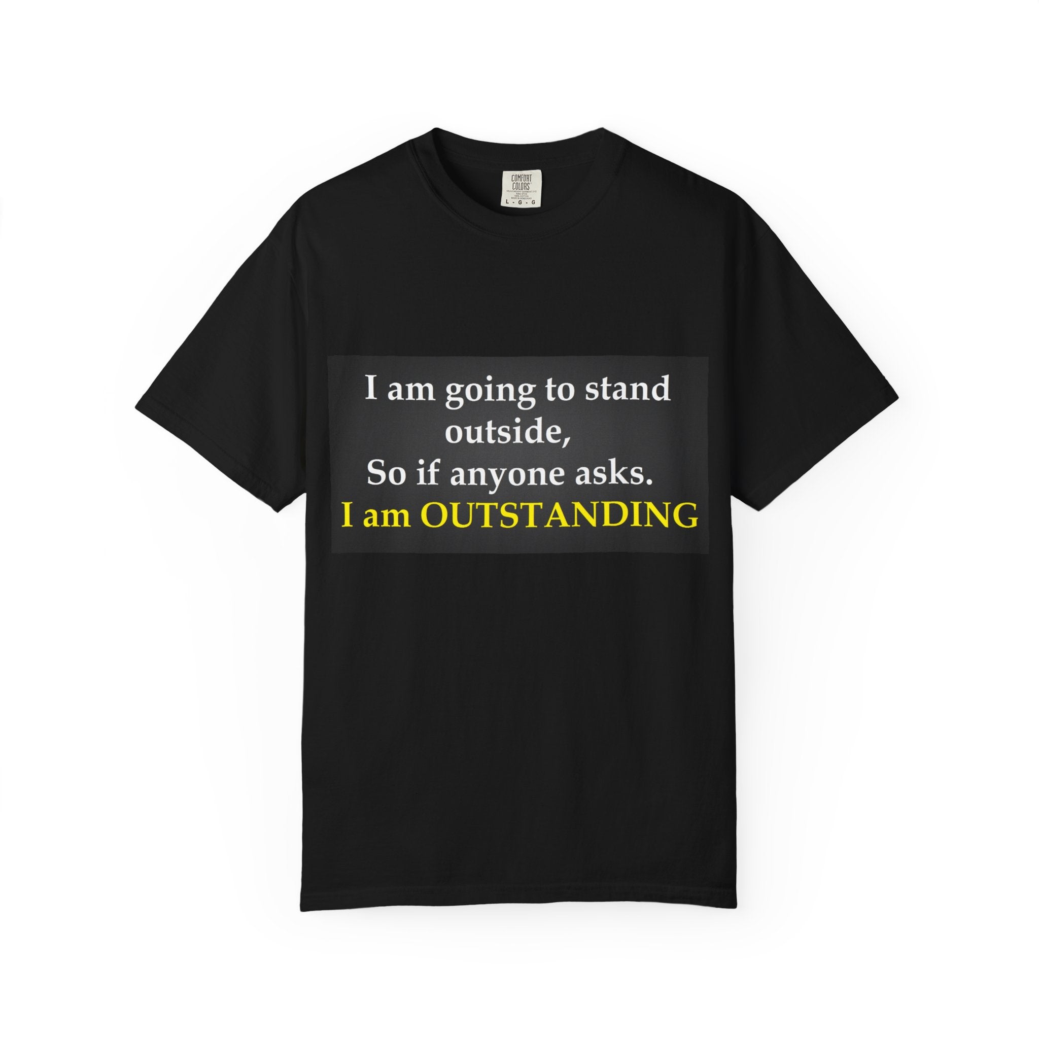Funny Text T-Shirt: “I am going to stand outside… I am OUTSTANDING”