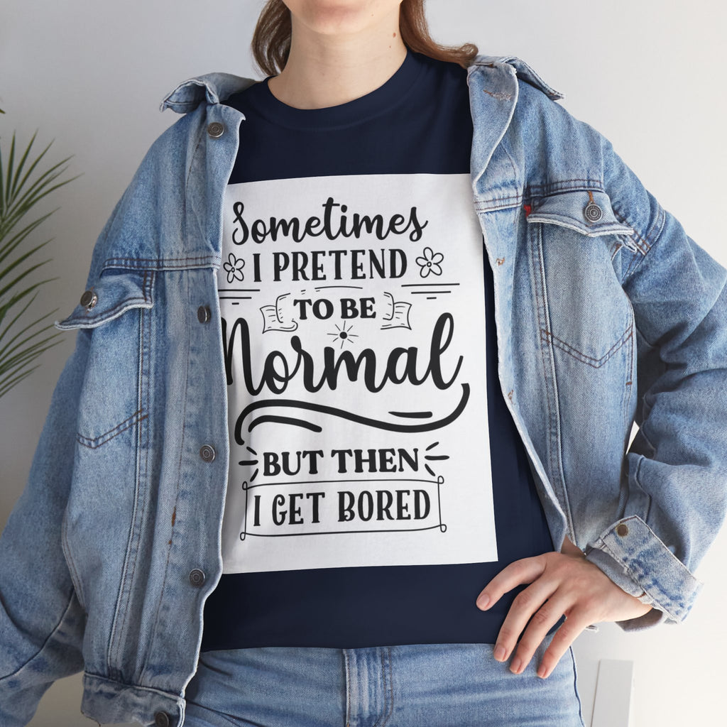 Sometimes I Pretend to Be Normal But Then I Get Bored T-Shirt
