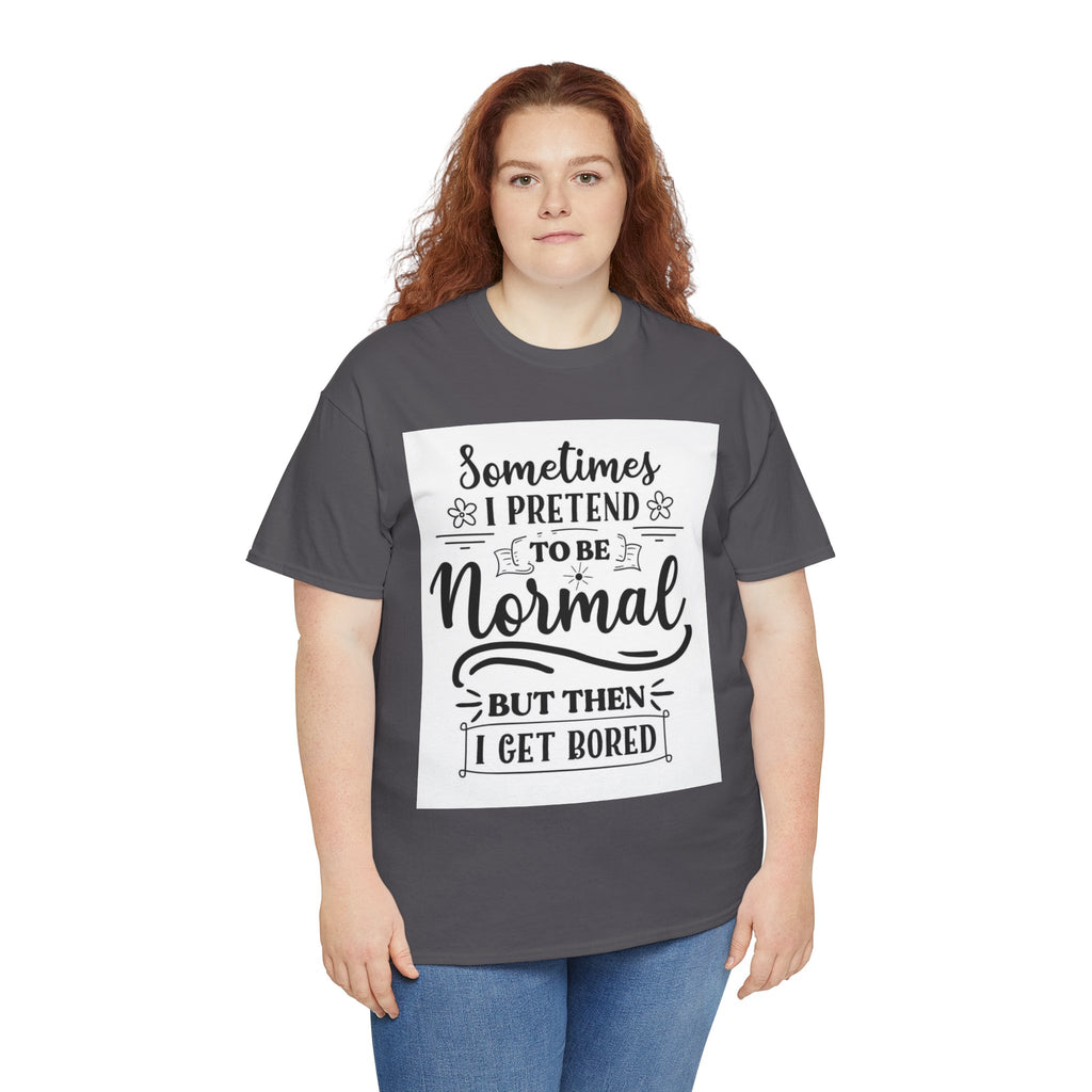 Sometimes I Pretend to Be Normal But Then I Get Bored T-Shirt