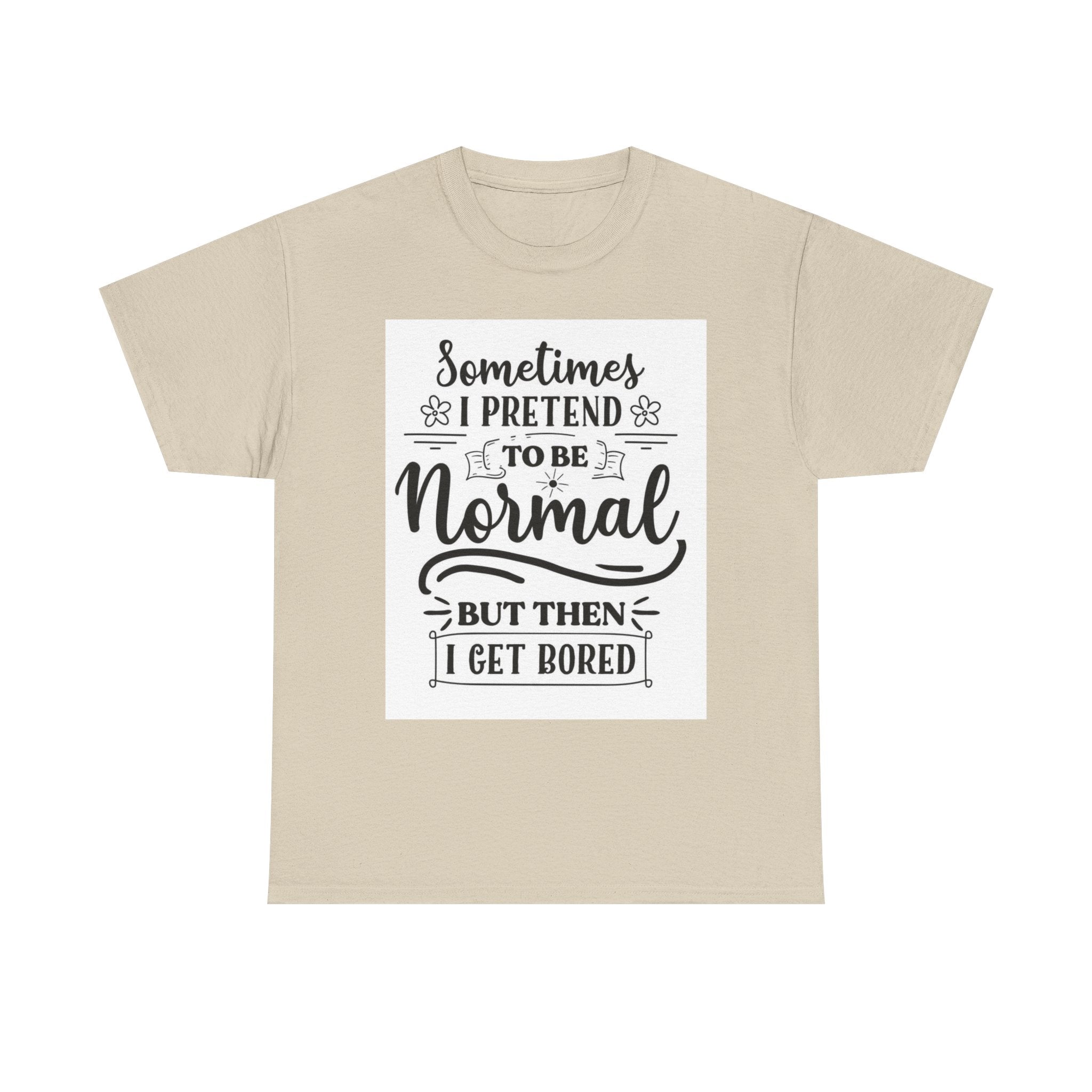 Sometimes I Pretend to Be Normal But Then I Get Bored T-Shirt