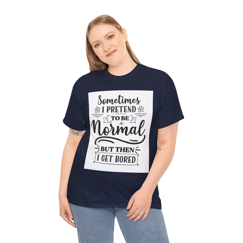 Sometimes I Pretend to Be Normal But Then I Get Bored T-Shirt