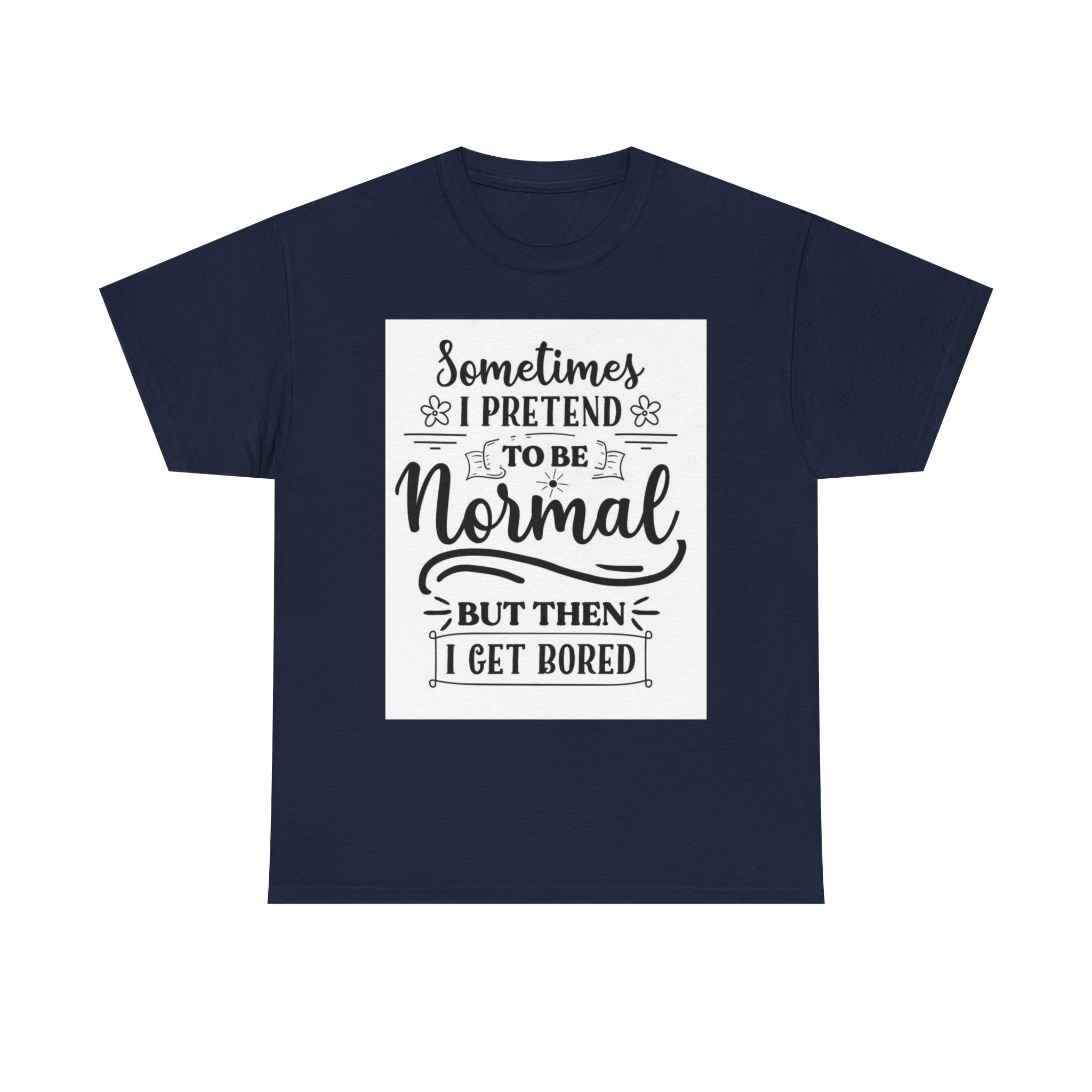 Sometimes I Pretend to Be Normal But Then I Get Bored T-Shirt