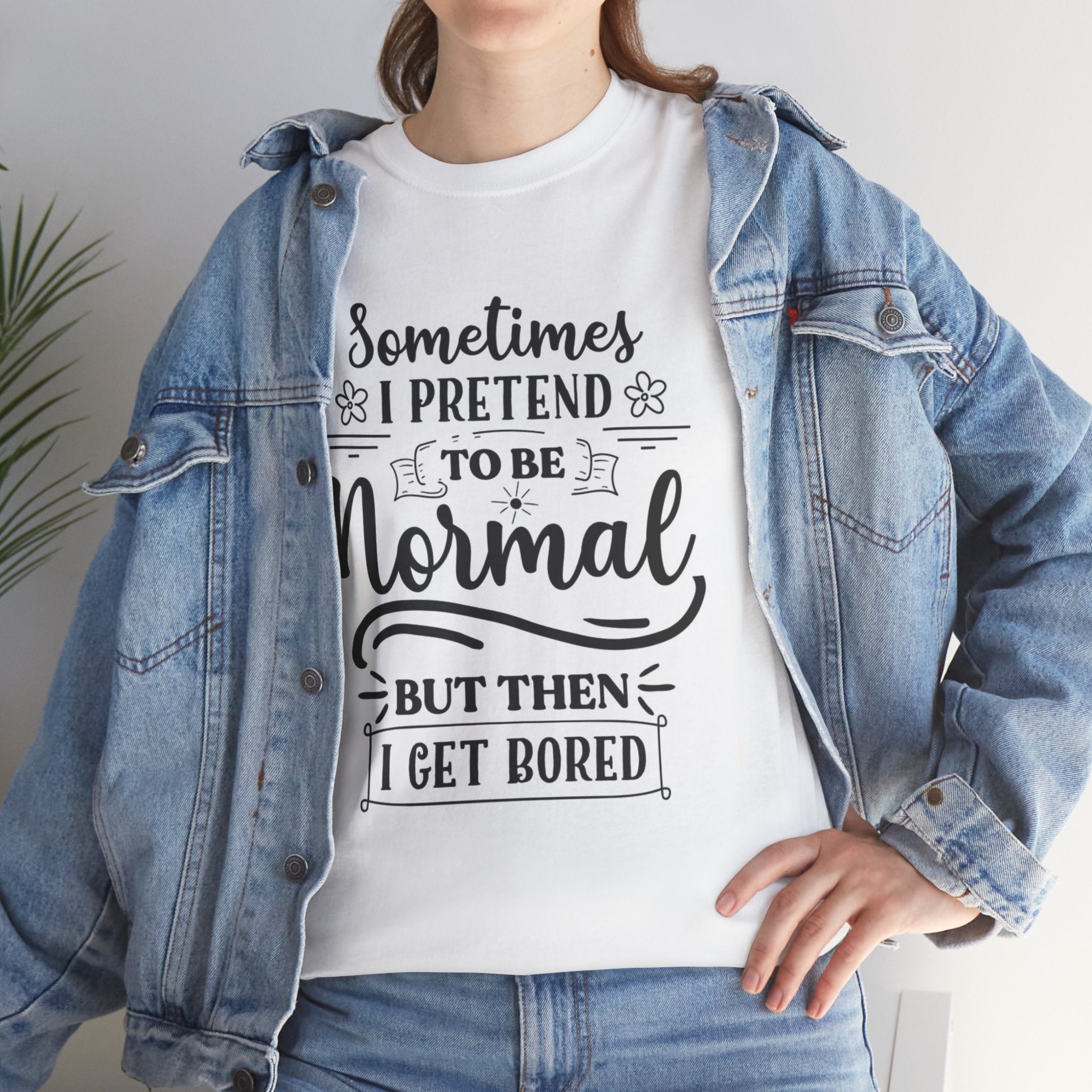 Sometimes I Pretend to Be Normal But Then I Get Bored T-Shirt