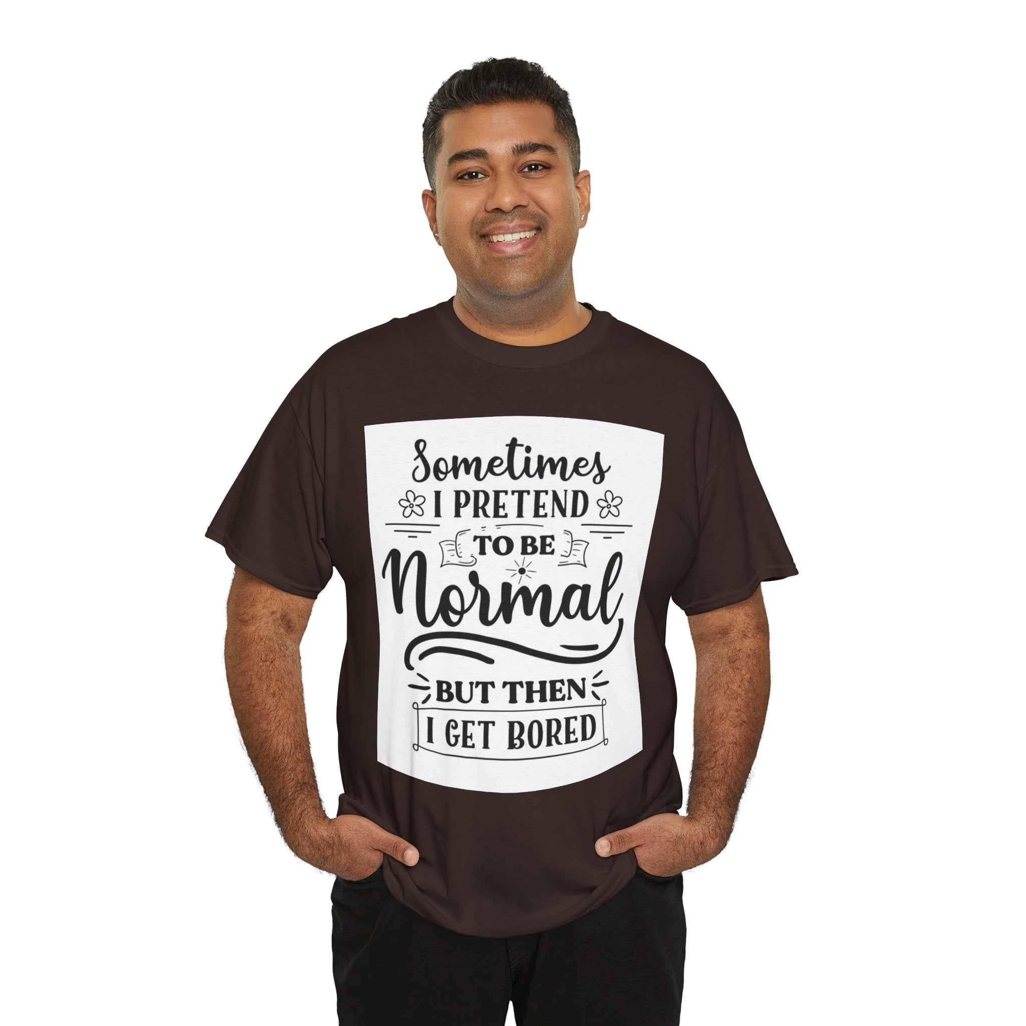 Sometimes I Pretend to Be Normal But Then I Get Bored T-Shirt