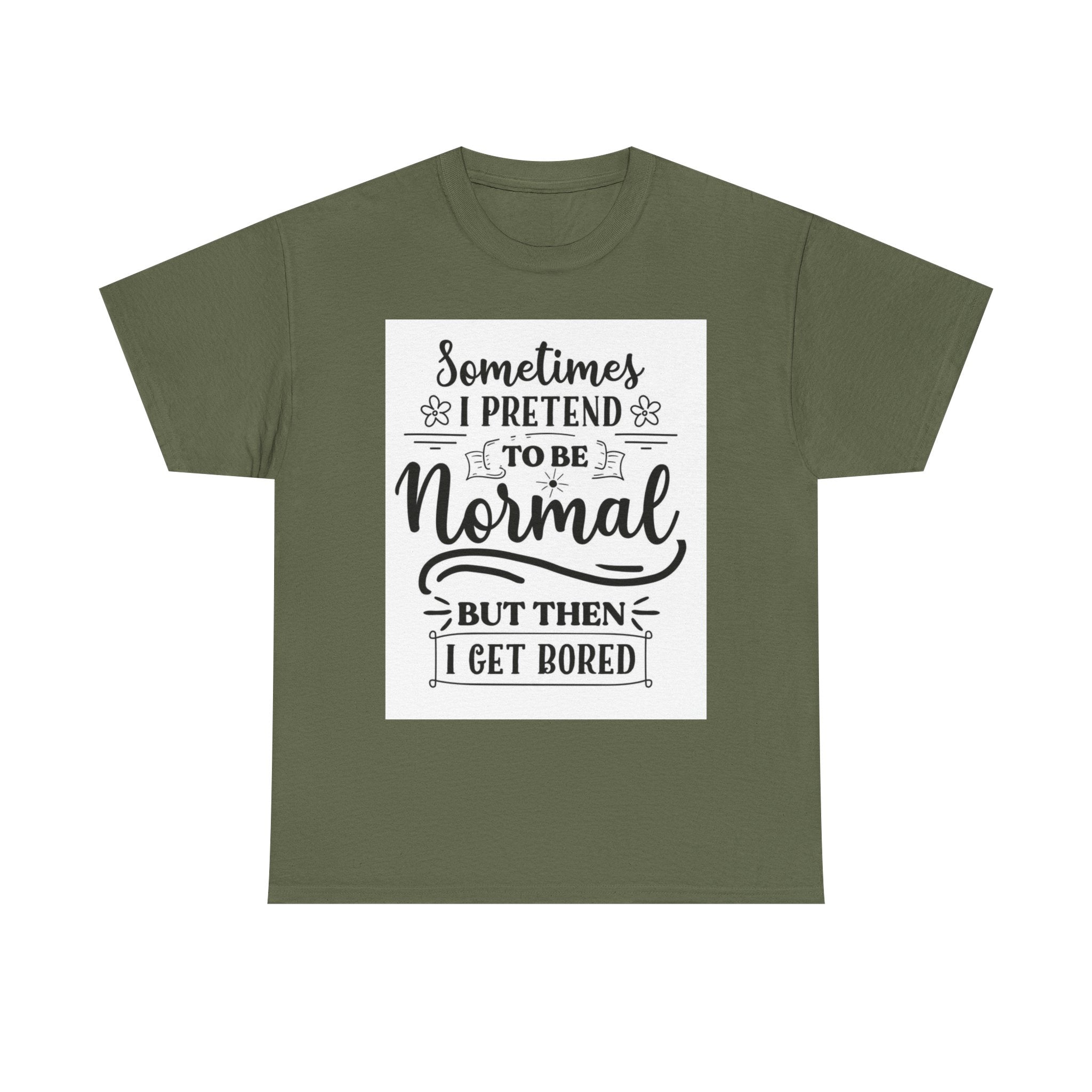 Sometimes I Pretend to Be Normal But Then I Get Bored T-Shirt