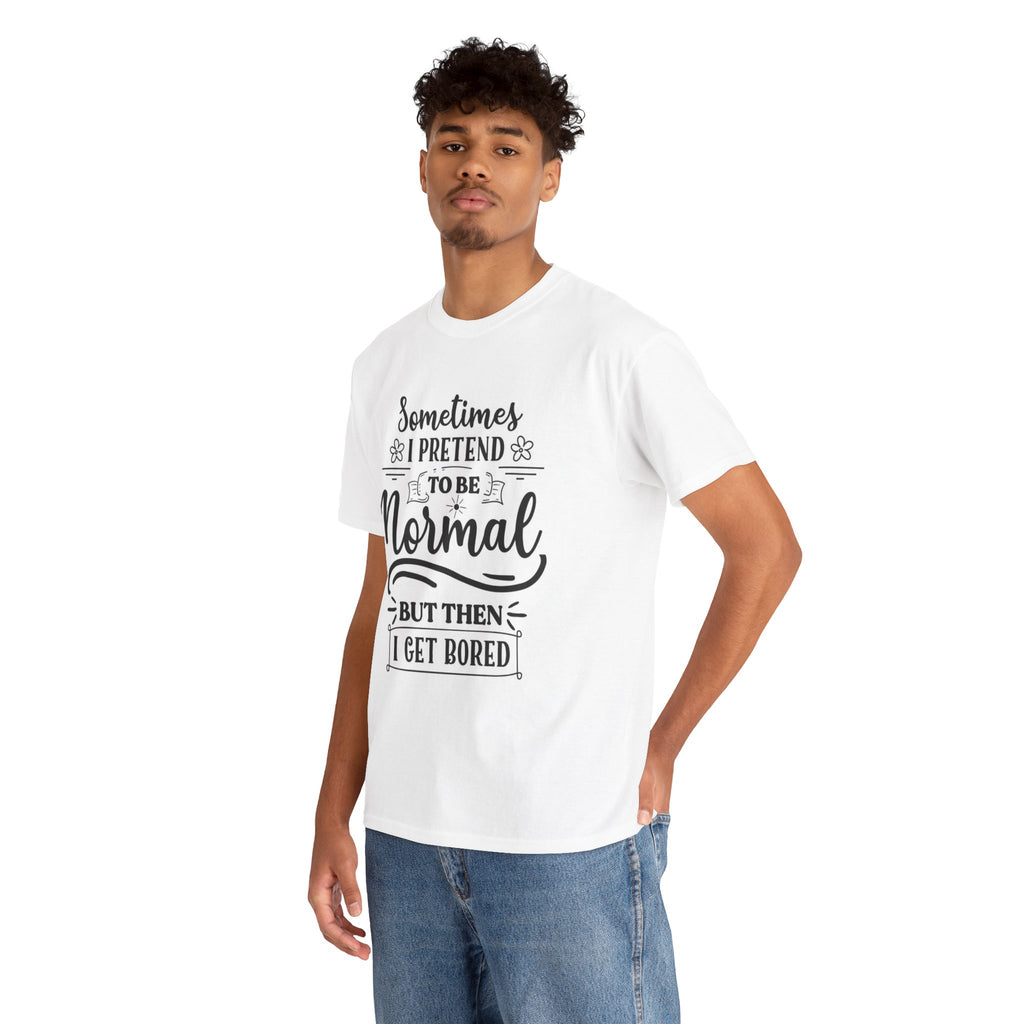Sometimes I Pretend to Be Normal But Then I Get Bored T-Shirt