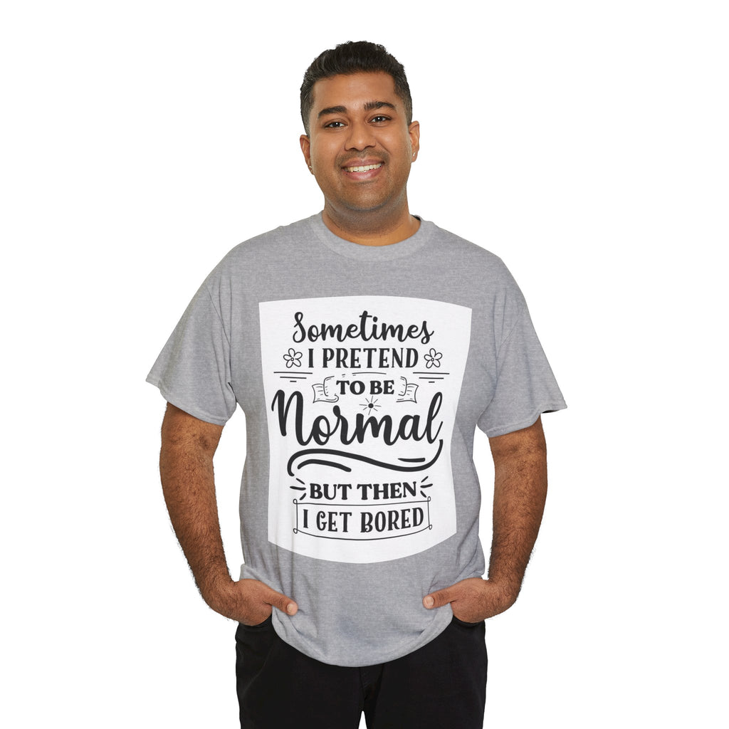 Sometimes I Pretend to Be Normal But Then I Get Bored T-Shirt
