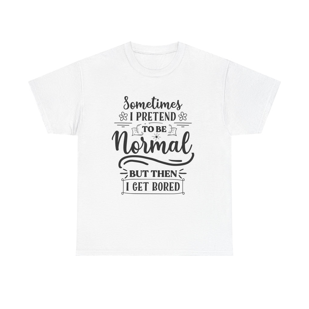 Sometimes I Pretend to Be Normal But Then I Get Bored T-Shirt
