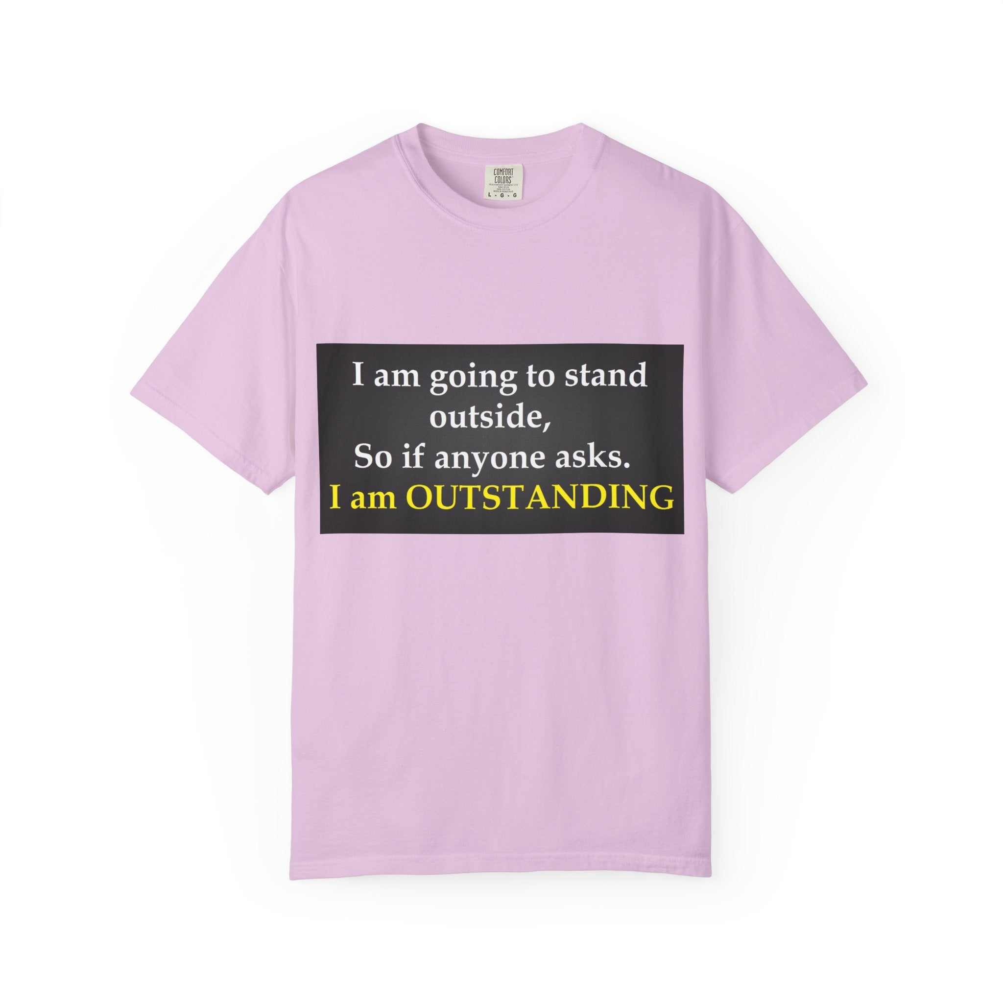 Funny Text T-Shirt: “I am going to stand outside… I am OUTSTANDING”
