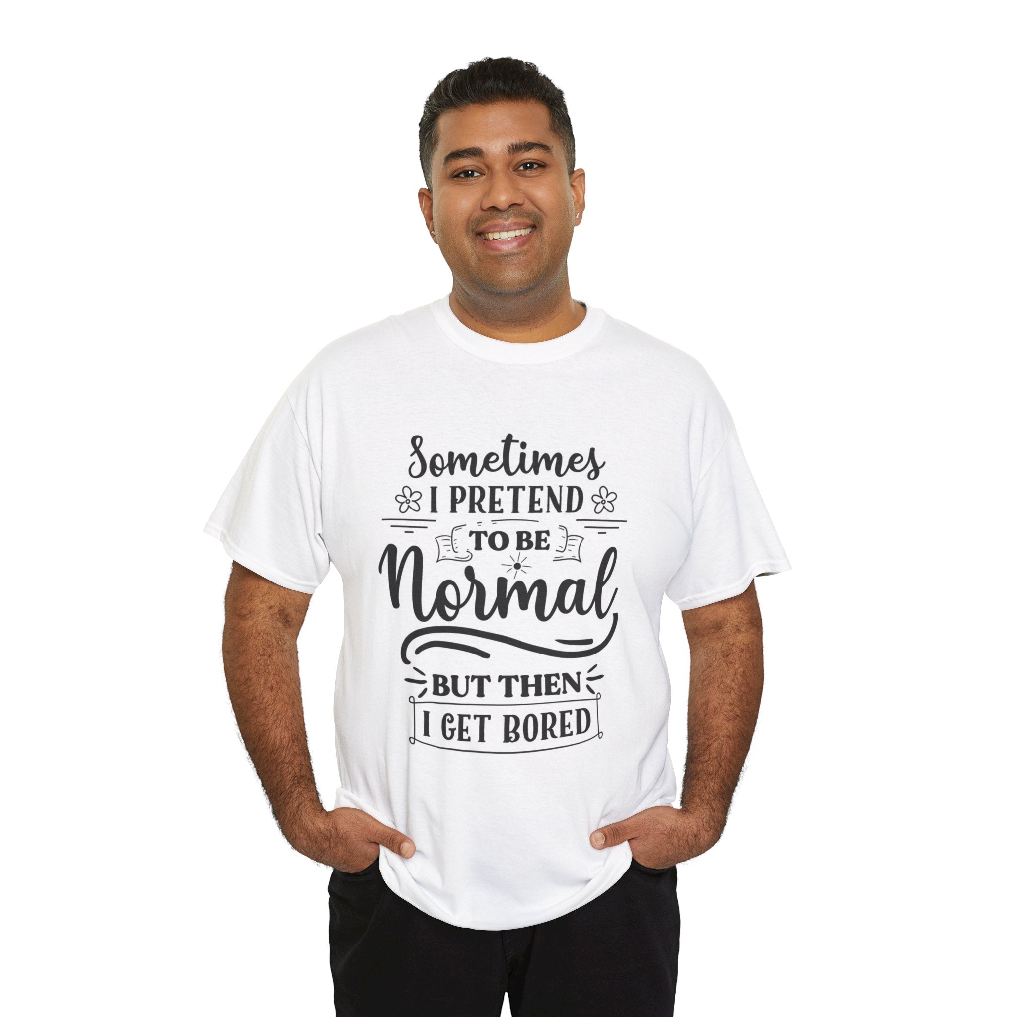 Sometimes I Pretend to Be Normal But Then I Get Bored T-Shirt