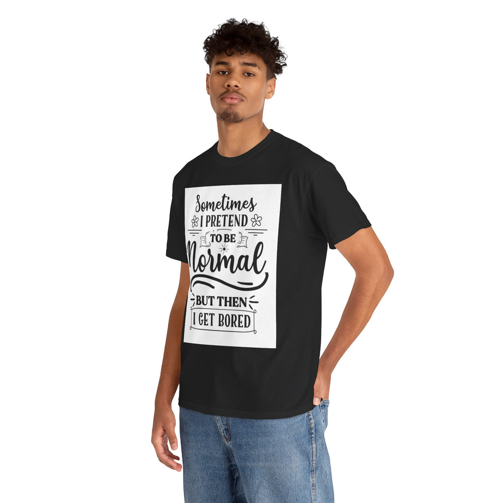 Sometimes I Pretend to Be Normal But Then I Get Bored T-Shirt