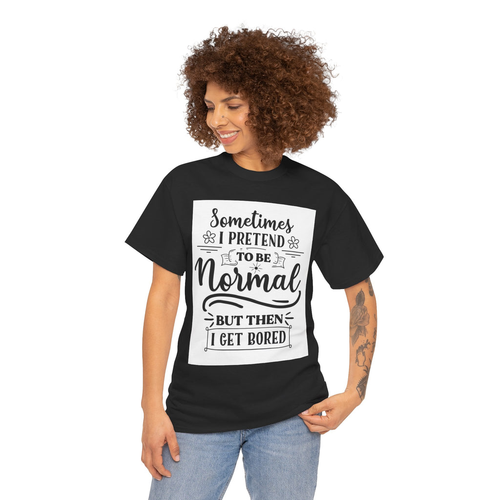 Sometimes I Pretend to Be Normal But Then I Get Bored T-Shirt