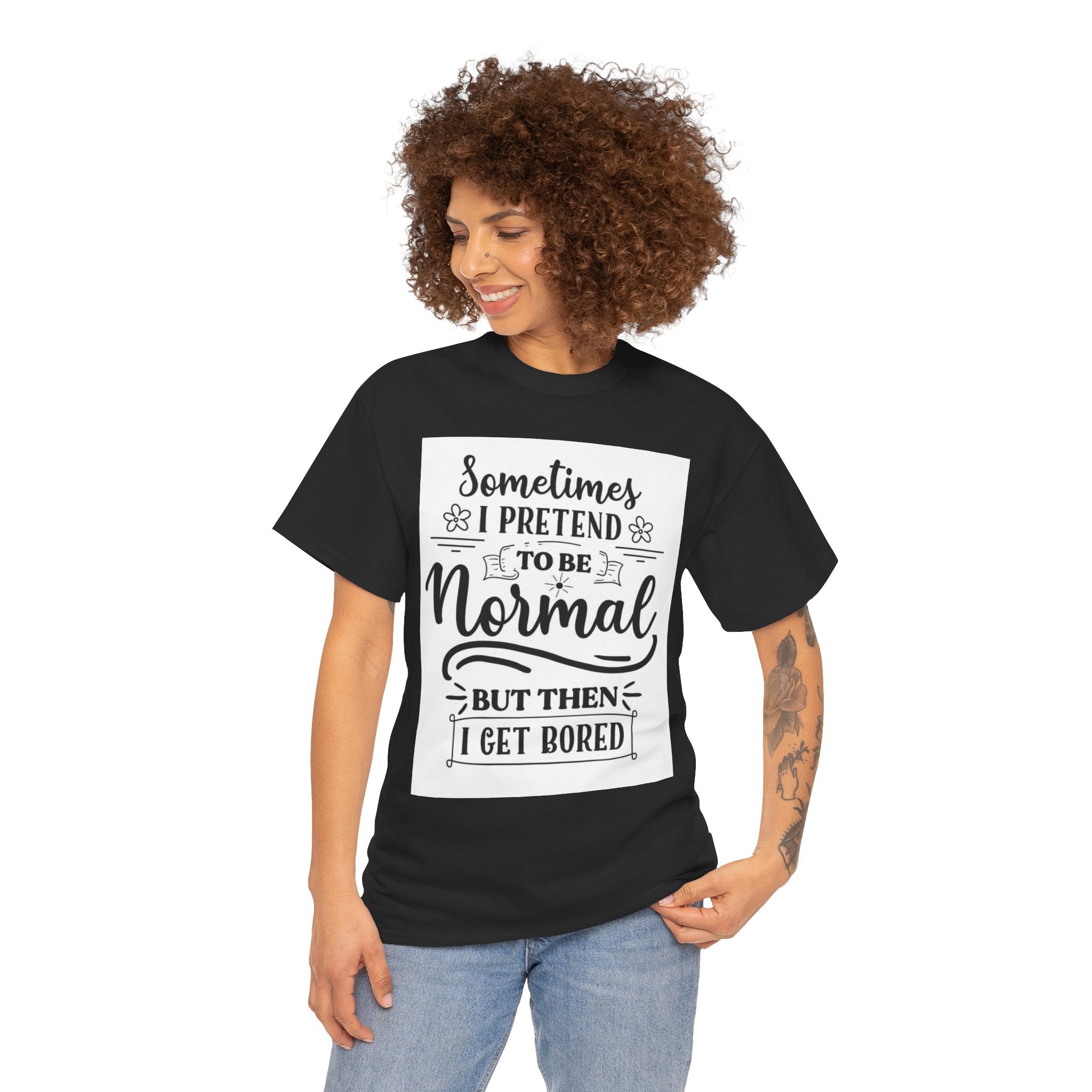 Sometimes I Pretend to Be Normal But Then I Get Bored T-Shirt
