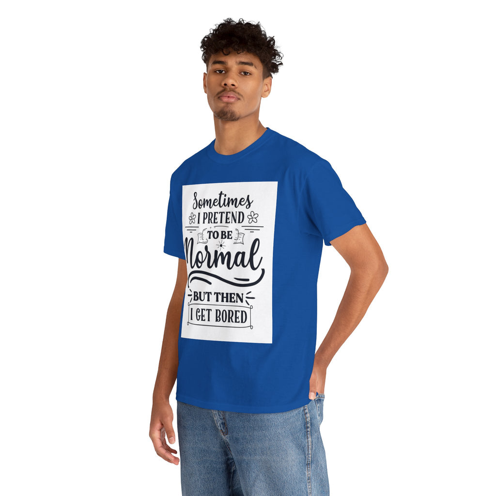 Sometimes I Pretend to Be Normal But Then I Get Bored T-Shirt