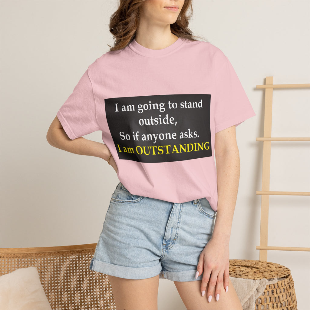 Funny Text T-Shirt: “I am going to stand outside… I am OUTSTANDING”