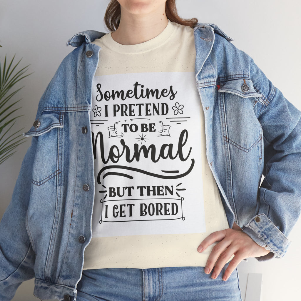 Sometimes I Pretend to Be Normal But Then I Get Bored T-Shirt