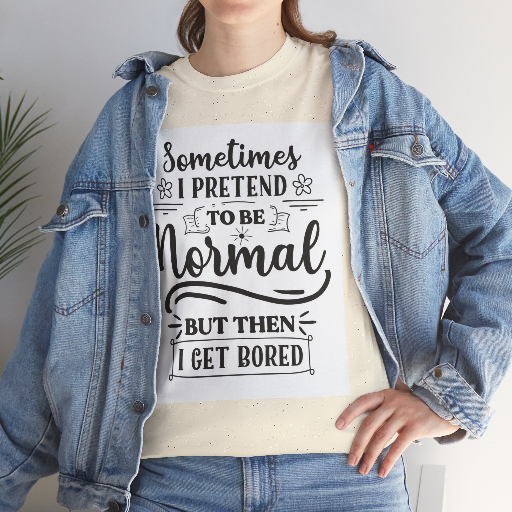 Sometimes I Pretend to Be Normal But Then I Get Bored T-Shirt