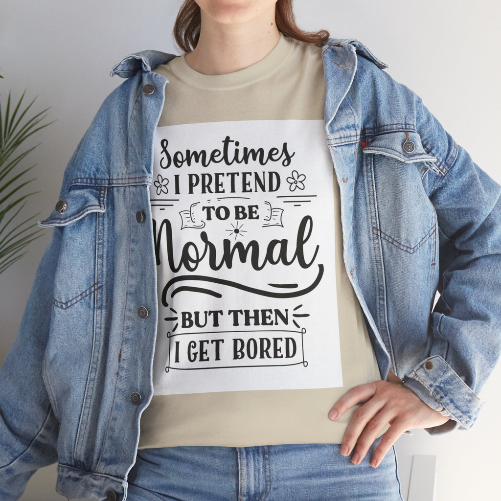 Sometimes I Pretend to Be Normal But Then I Get Bored T-Shirt