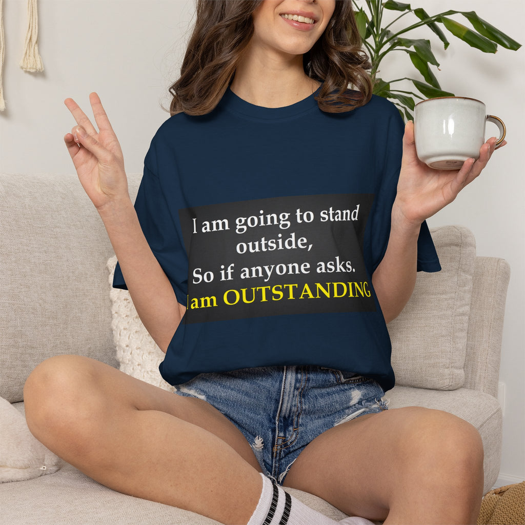 Funny Text T-Shirt: “I am going to stand outside… I am OUTSTANDING”